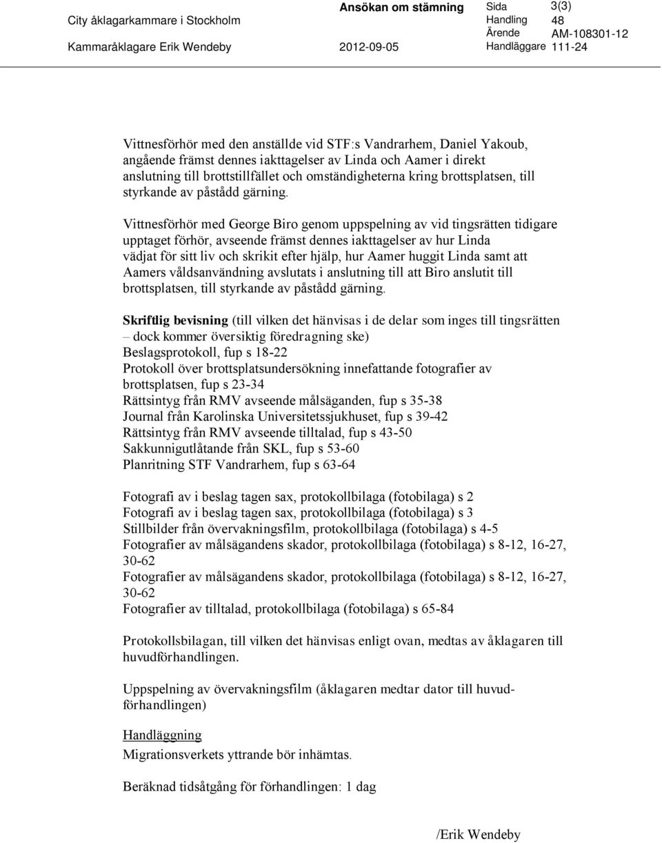 Vittnesförhör med George Biro genom uppspelning av vid tingsrätten tidigare upptaget förhör, avseende främst dennes iakttagelser av hur Linda vädjat för sitt liv och skrikit efter hjälp, hur Aamer