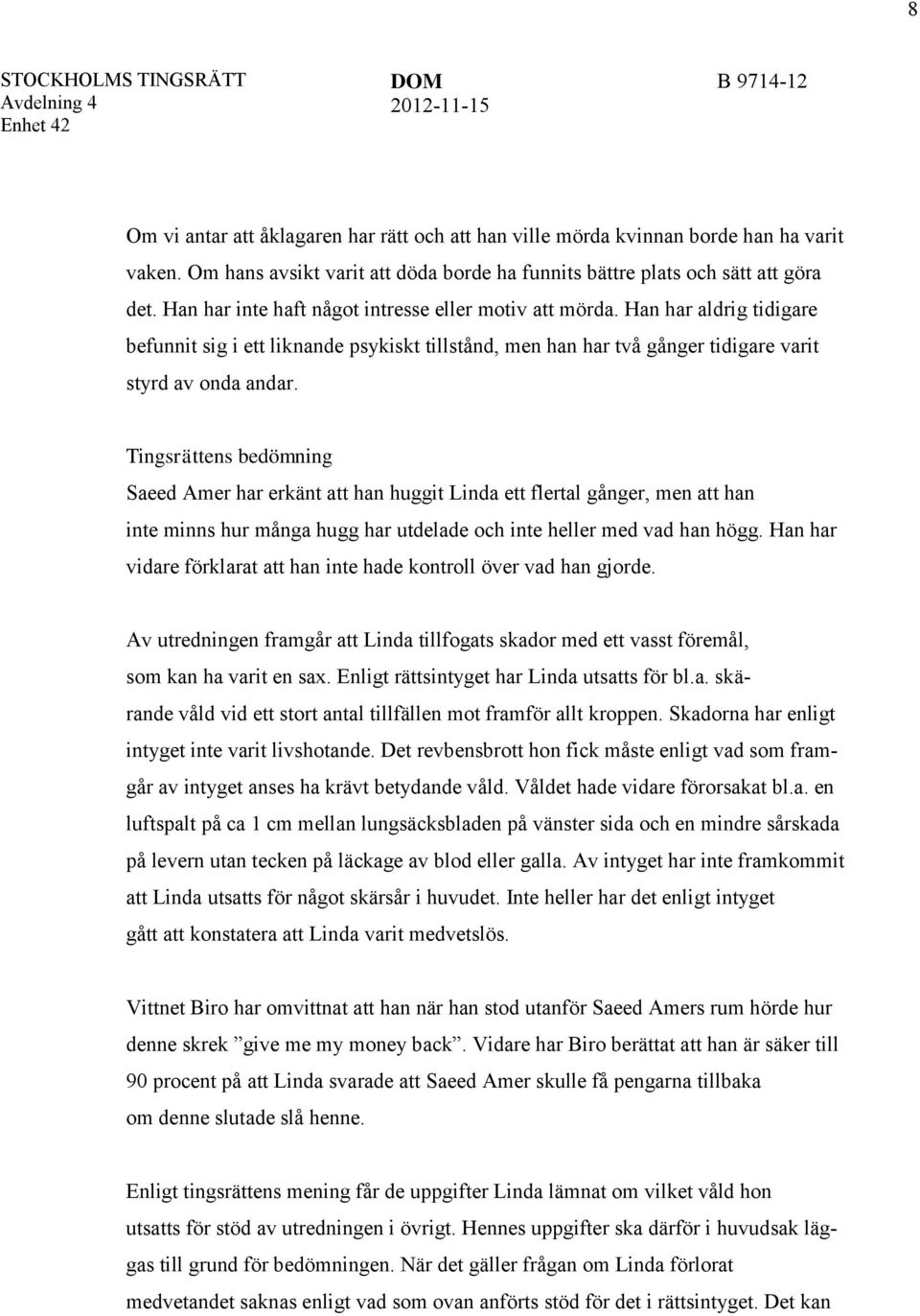 Tingsrättens bedömning Saeed Amer har erkänt att han huggit Linda ett flertal gånger, men att han inte minns hur många hugg har utdelade och inte heller med vad han högg.