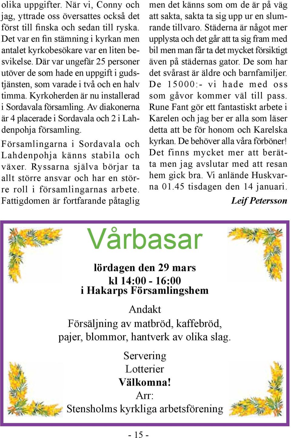 Av diakonerna är 4 placerade i Sordavala och 2 i Lahdenpohja församling. Församlingarna i Sordavala och Lahdenpohja känns stabila och växer.