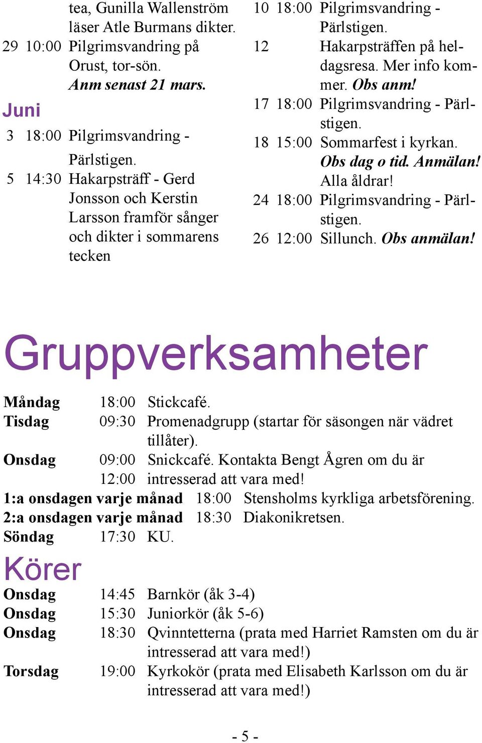 17 18:00 Pilgrimsvandring - Pärlstigen. 18 15:00 Sommarfest i kyrkan. Obs dag o tid. Anmälan! Alla åldrar! 24 18:00 Pilgrimsvandring - Pärlstigen. 26 12:00 Sillunch. Obs anmälan!