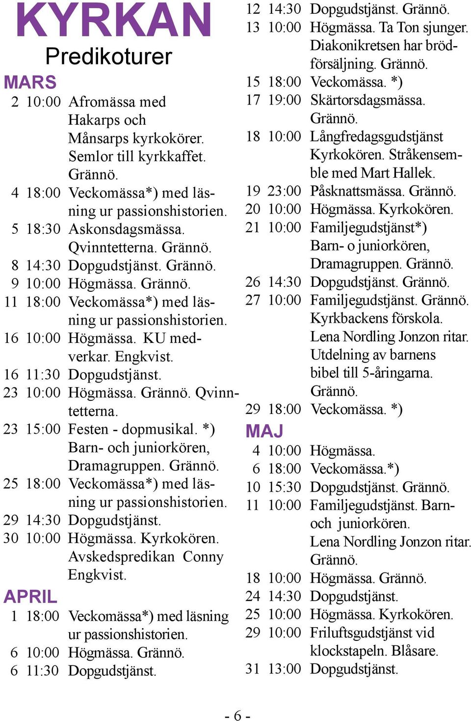 16 11:30 Dopgudstjänst. 23 10:00 Högmässa. Grännö. Qvinntetterna. 23 15:00 Festen - dopmusikal. *) Barn- och juniorkören, Dramagruppen. Grännö. 25 18:00 Veckomässa*) med läsning ur passionshistorien.