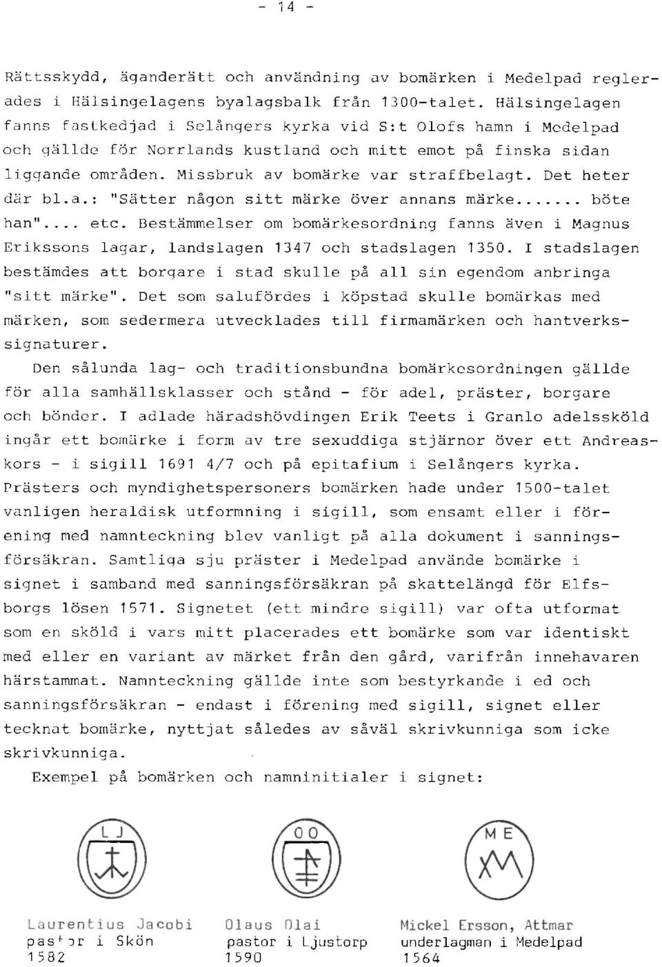 Det heter där bl.a.: "Sätter någon sitt märke över annans märke böte han"... etc. Bestämmelser om bomärkesordning fanns även i Magnus Erikssons lagar, landslagen 1347 och stadslagen 1350.