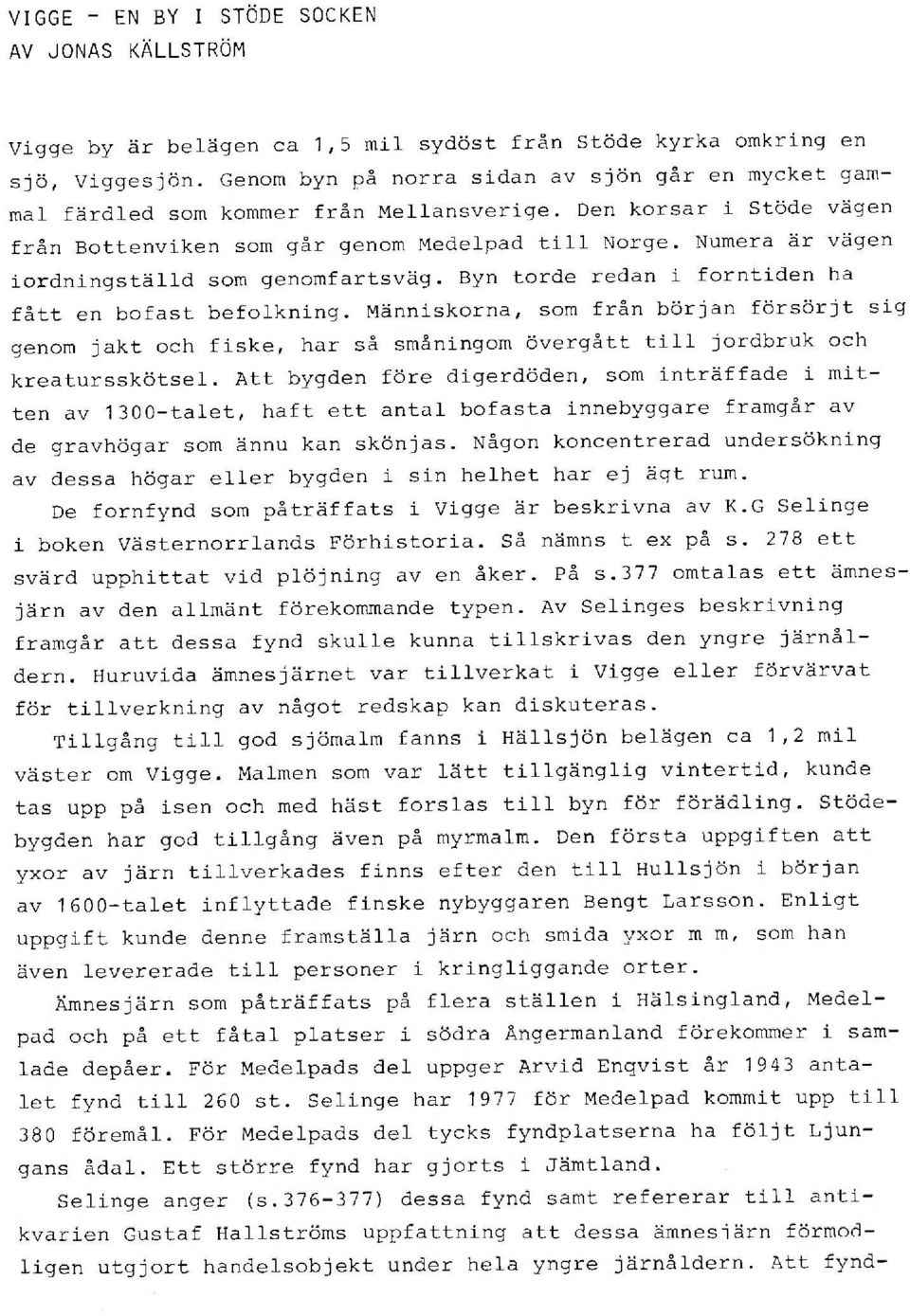 Numera är vägen iordningställd som genomfartsväg. Byn torde redan i forntiden ha fått en bofast befolkning.