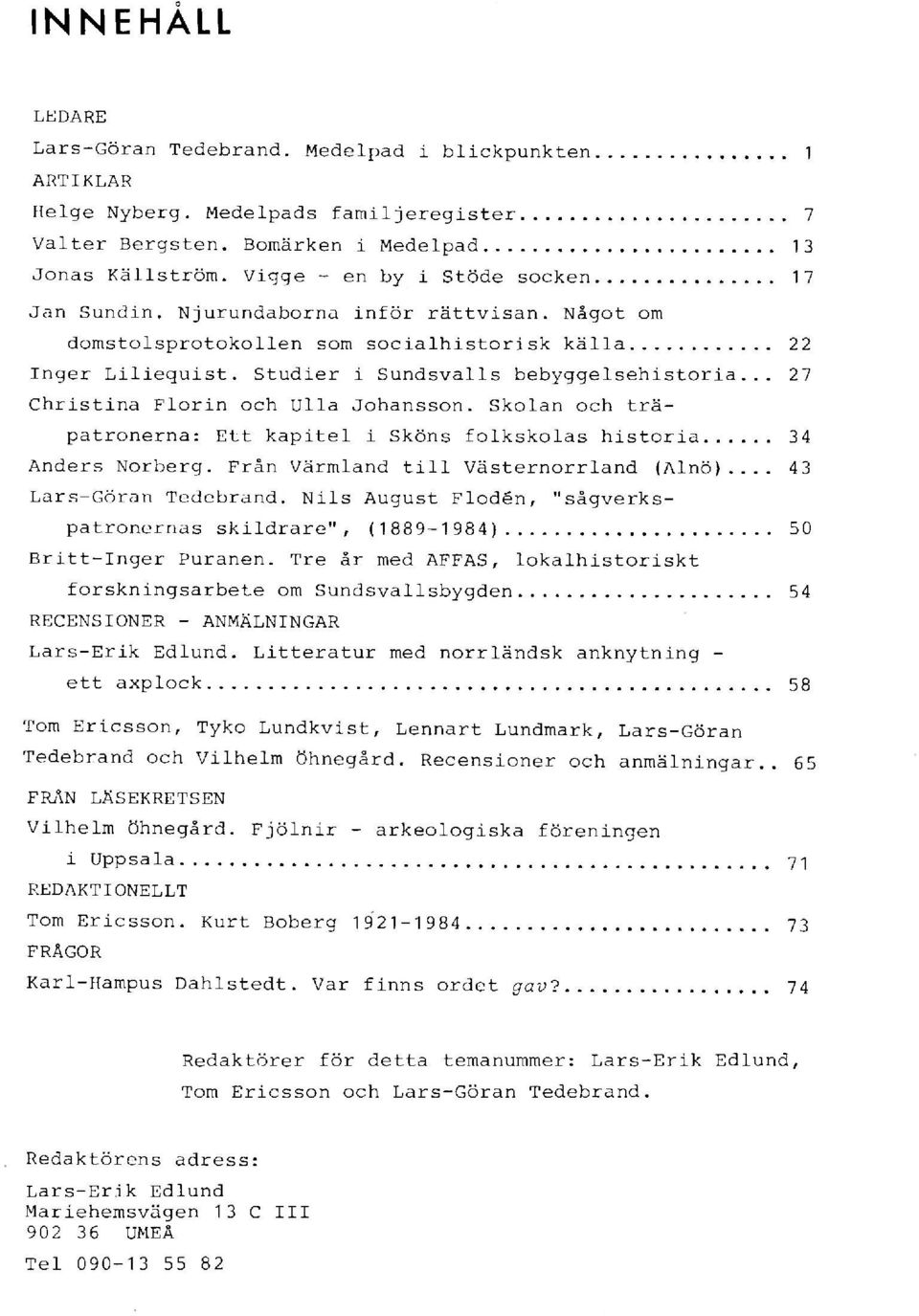 .. 27 Christina Florin och Ulla Johansson. Skolan och träpatronerna: Ett kapitel i Sköns folkskolas historia 34 Anders Norberg. Från Värmland till Västernorrland (Alnö)... 43 Lars-Göran Tedebrand.