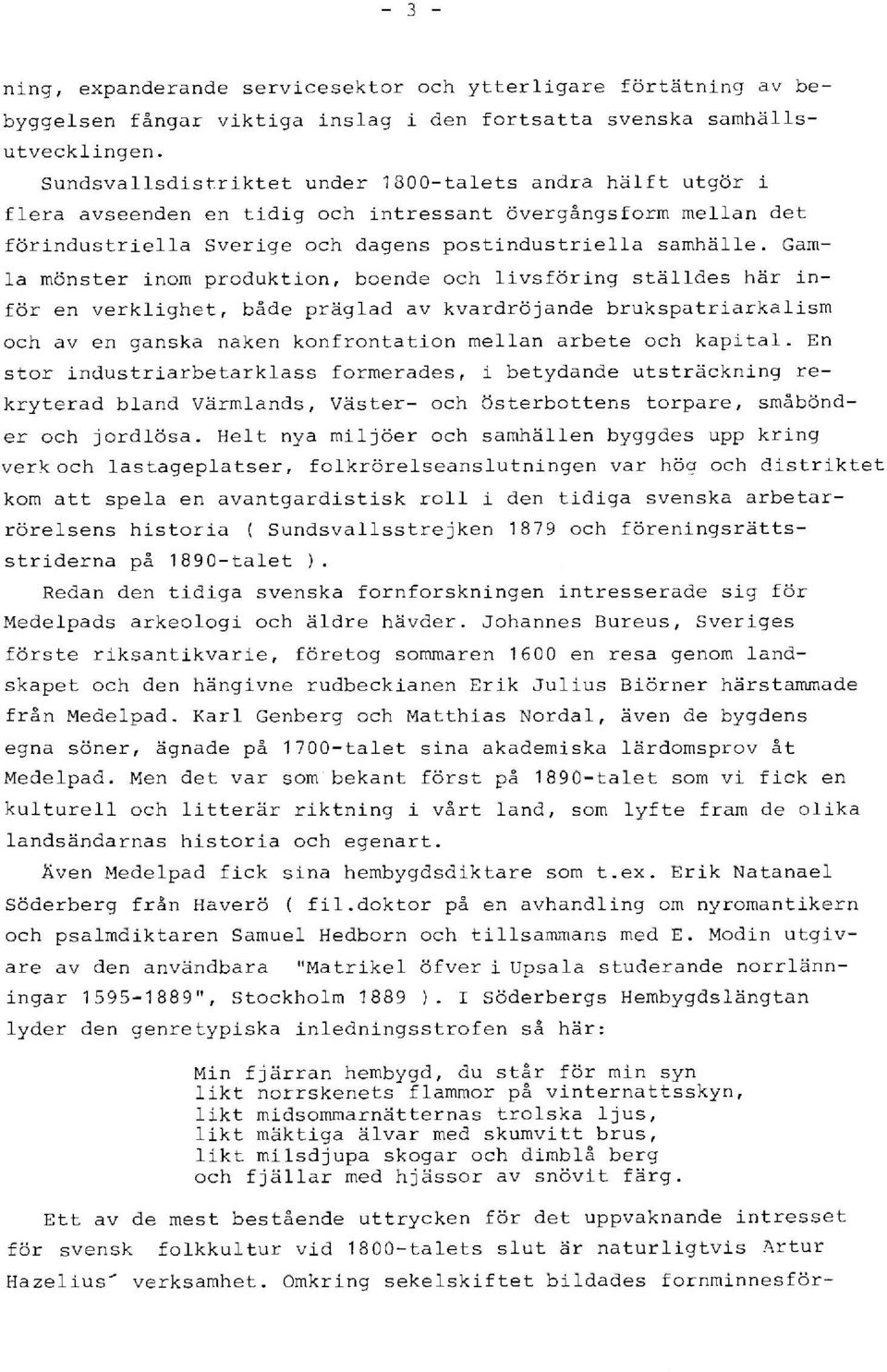 Gamla mönster inom produktion, boende och livsföring ställdes här inför en verklighet, både präglad av kvardröjande brukspatriarkalism och av en ganska naken konfrontation mellan arbete och kapital.