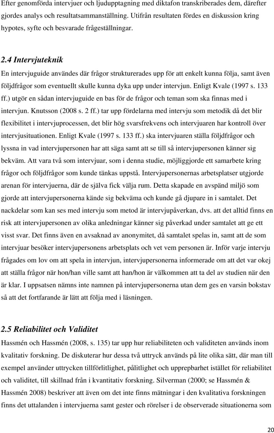 4 Intervjuteknik En intervjuguide användes där frågor strukturerades upp för att enkelt kunna följa, samt även följdfrågor som eventuellt skulle kunna dyka upp under intervjun. Enligt Kvale (1997 s.