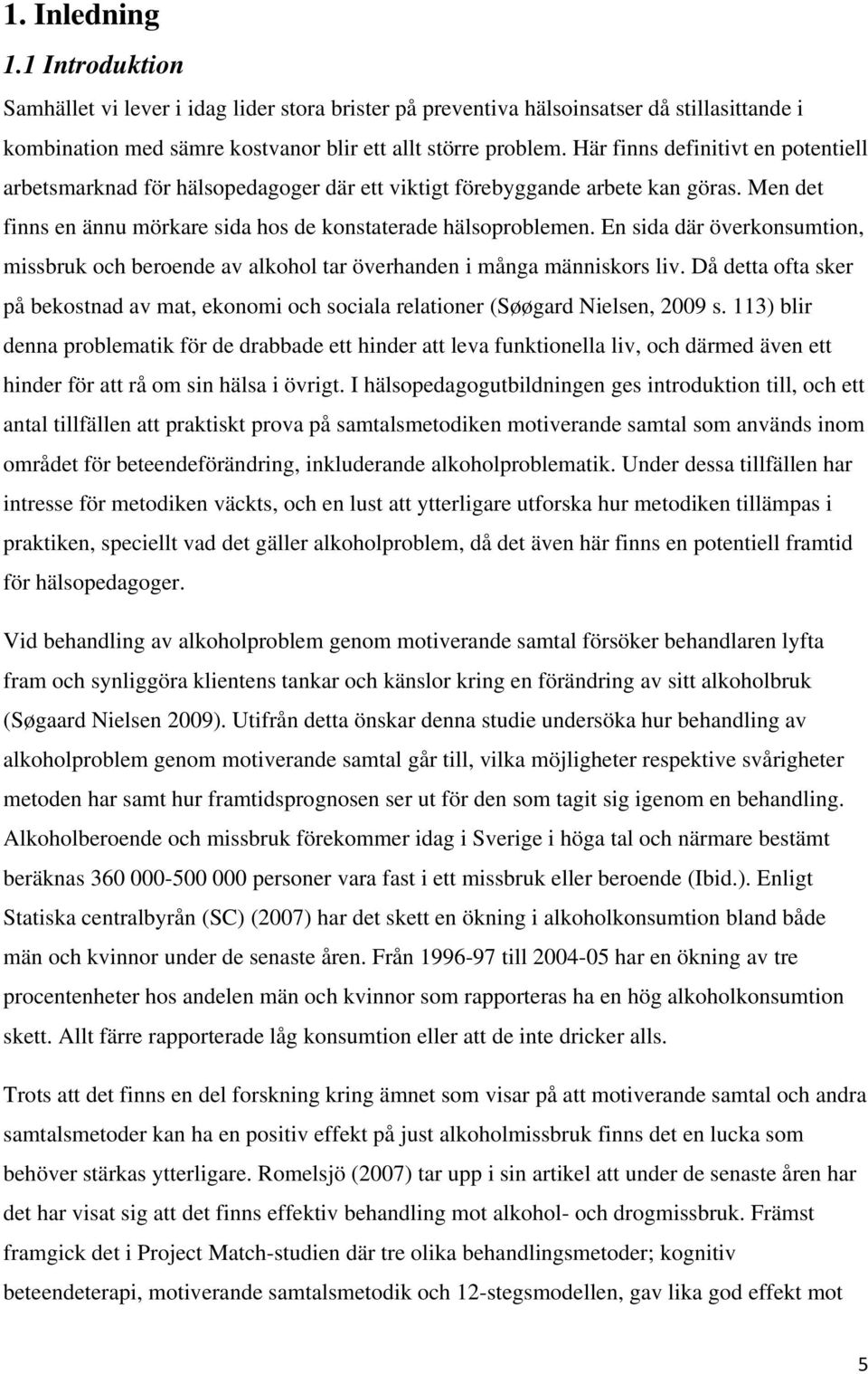 En sida där överkonsumtion, missbruk och beroende av alkohol tar överhanden i många människors liv. Då detta ofta sker på bekostnad av mat, ekonomi och sociala relationer (Søøgard Nielsen, 2009 s.