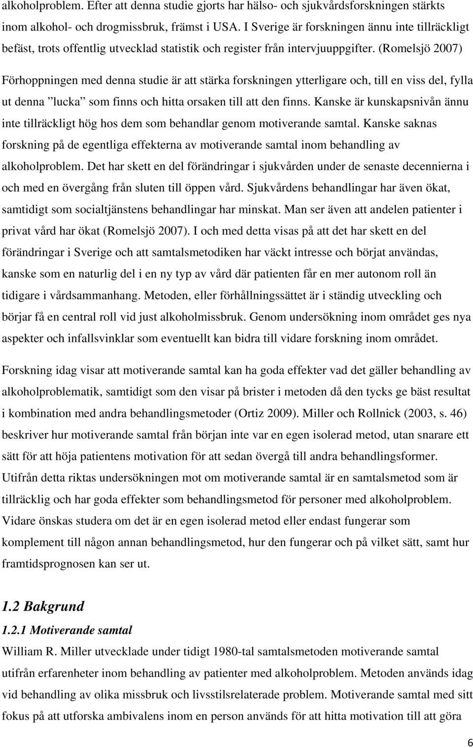 (Romelsjö 2007) Förhoppningen med denna studie är att stärka forskningen ytterligare och, till en viss del, fylla ut denna lucka som finns och hitta orsaken till att den finns.