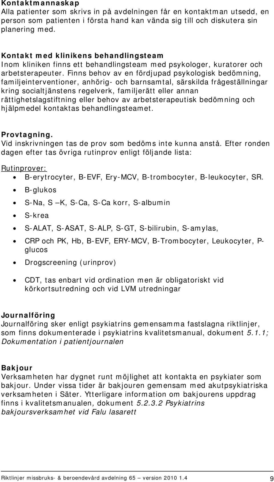 Finns behov av en fördjupad psykologisk bedömning, familjeinterventioner, anhörig- och barnsamtal, särskilda frågeställningar kring socialtjänstens regelverk, familjerätt eller annan