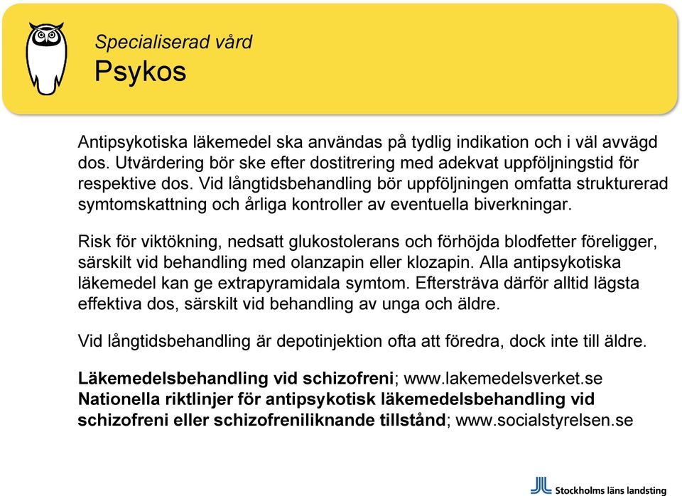 Risk för viktökning, nedsatt glukostolerans och förhöjda blodfetter föreligger, särskilt vid behandling med olanzapin eller klozapin. Alla antipsykotiska läkemedel kan ge extrapyramidala symtom.