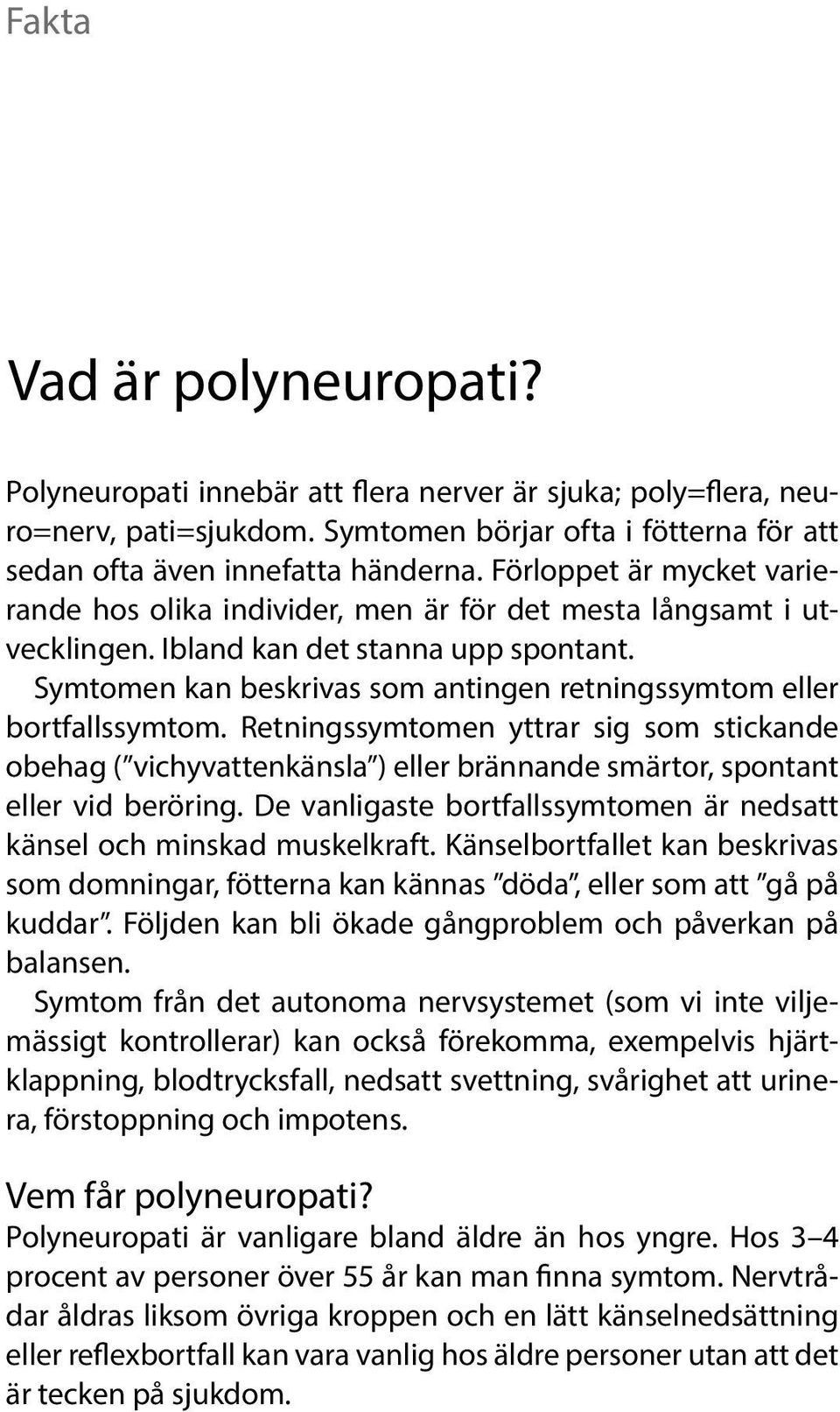 Symtomen kan beskrivas som antingen retningssymtom eller bortfallssymtom. Retningssymtomen yttrar sig som stickande obehag ( vichyvattenkänsla ) eller brännande smärtor, spontant eller vid beröring.