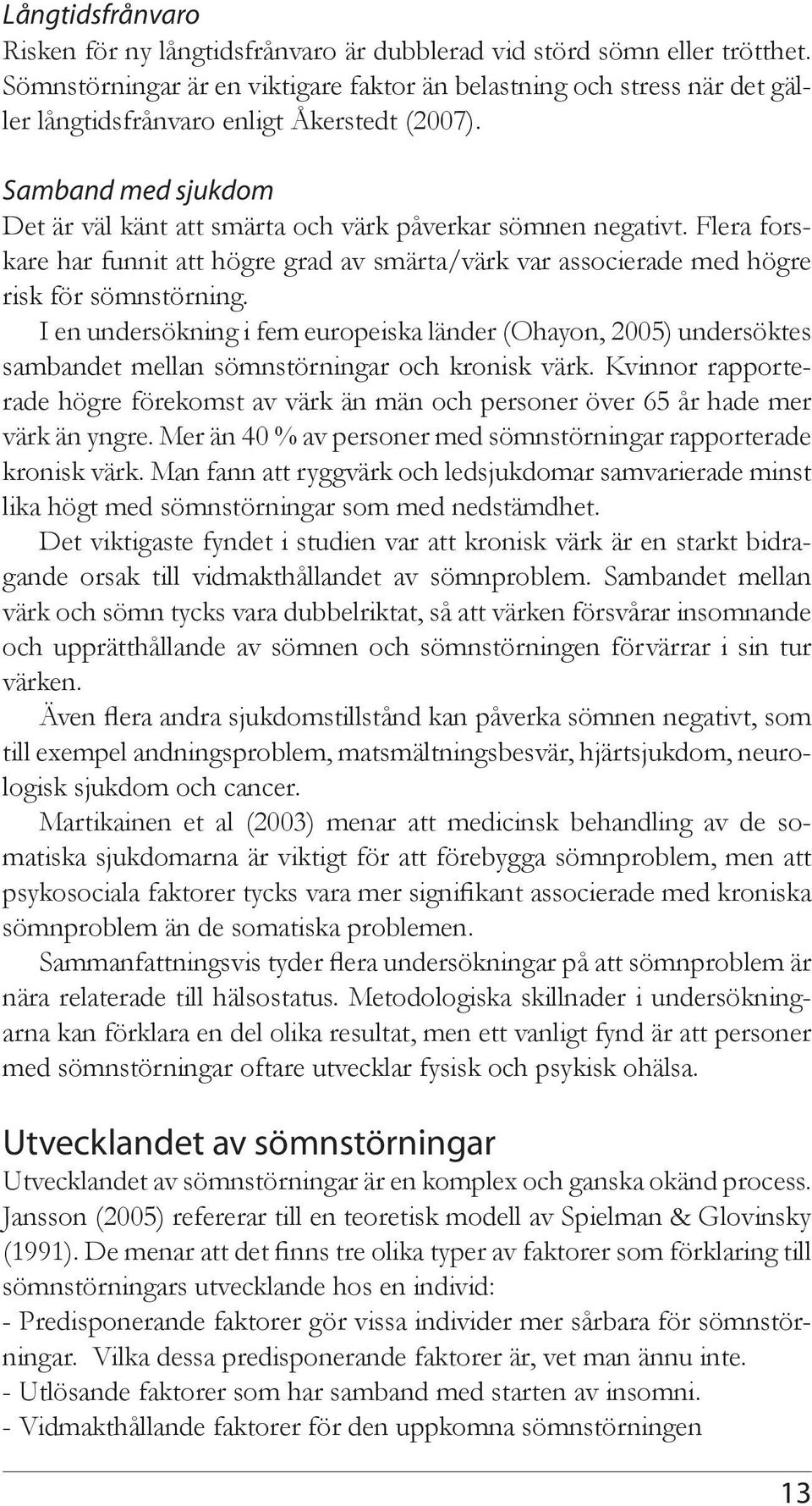 Samband med sjukdom Det är väl känt att smärta och värk påverkar sömnen negativt. Flera forskare har funnit att högre grad av smärta/värk var associerade med högre risk för sömnstörning.