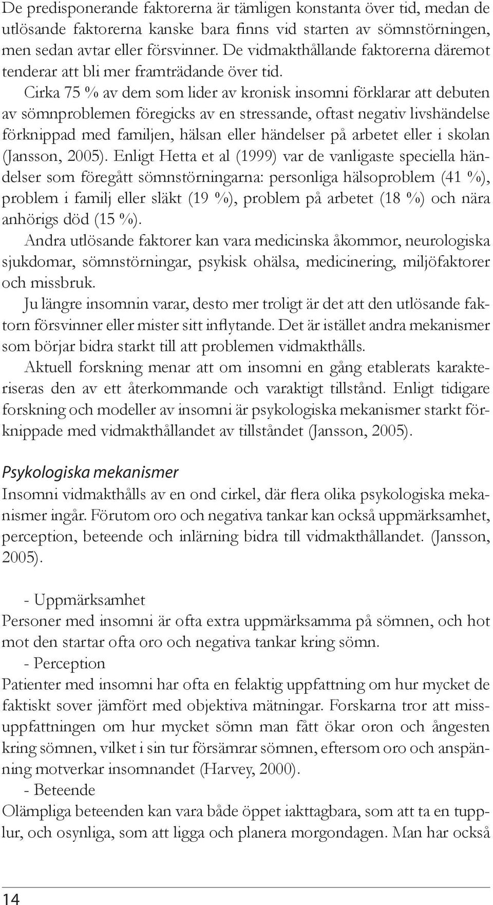 Cirka 75 % av dem som lider av kronisk insomni förklarar att debuten av sömnproblemen föregicks av en stressande, oftast negativ livshändelse förknippad med familjen, hälsan eller händelser på