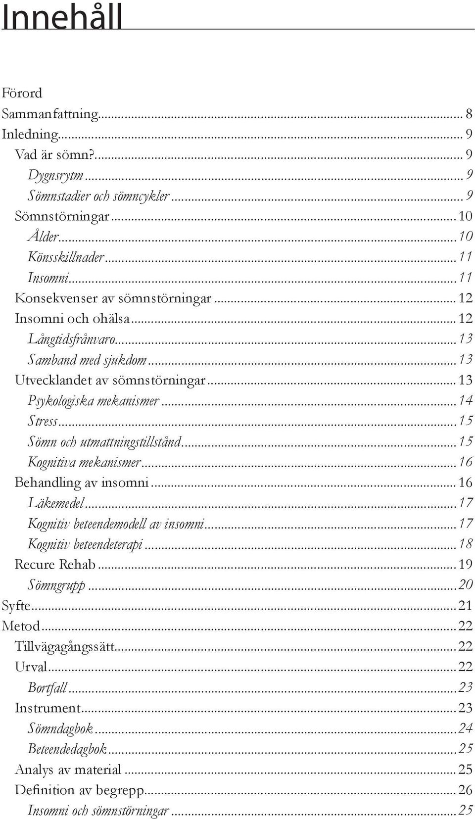 ..15 Sömn och utmattningstillstånd...15 Kognitiva mekanismer...16 Behandling av insomni...16 Läkemedel...17 Kognitiv beteendemodell av insomni...17 Kognitiv beteendeterapi...18 Recure Rehab.