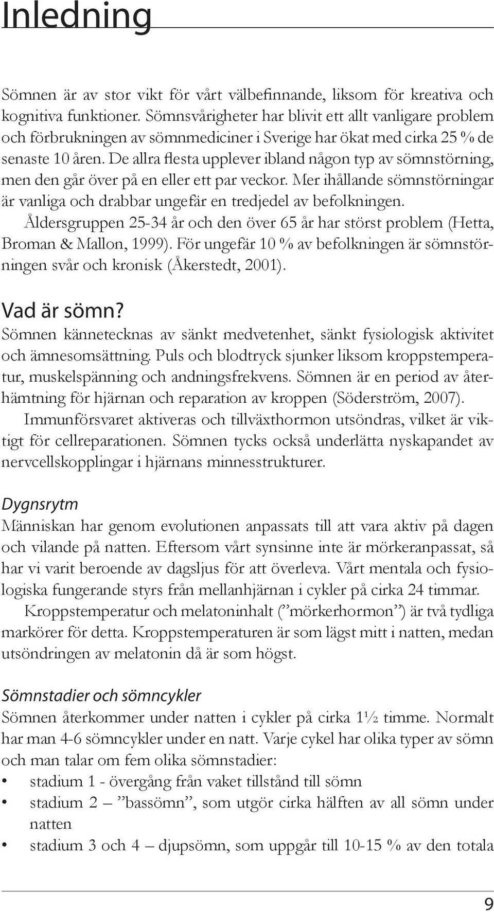 De allra flesta upplever ibland någon typ av sömnstörning, men den går över på en eller ett par veckor. Mer ihållande sömnstörningar är vanliga och drabbar ungefär en tredjedel av befolkningen.