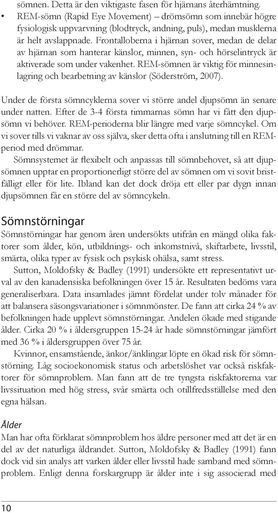 Frontalloberna i hjärnan sover, medan de delar av hjärnan som hanterar känslor, minnen, syn- och hörselintryck är aktiverade som under vakenhet.