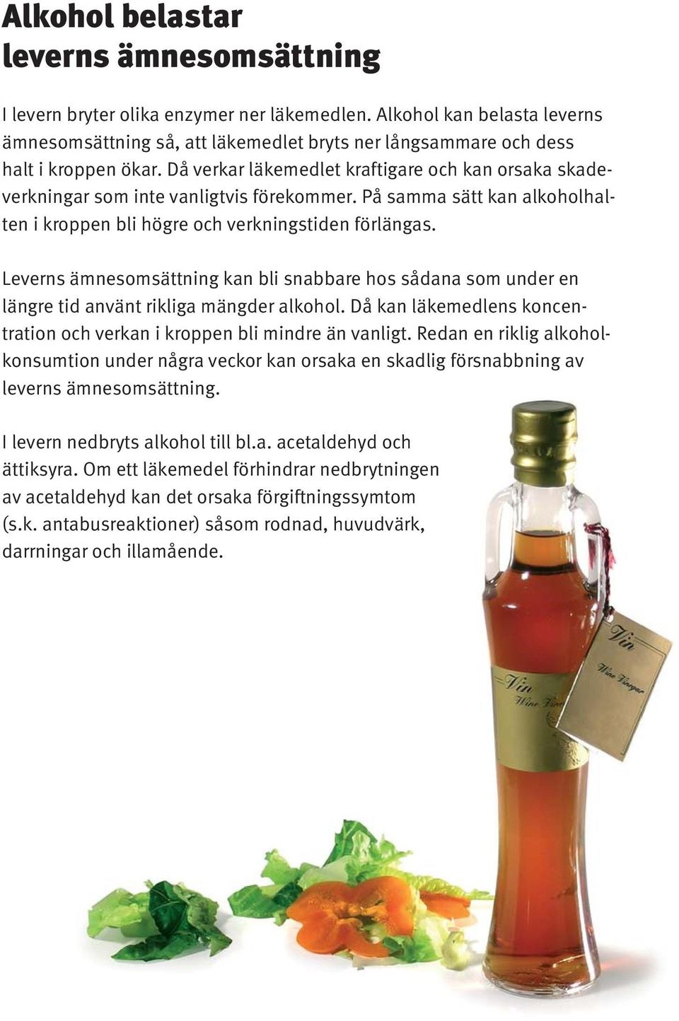 Då verkar läkemedlet kraftigare och kan orsaka skadeverkningar som inte vanligtvis förekommer. På samma sätt kan alkoholhalten i kroppen bli högre och verkningstiden förlängas.