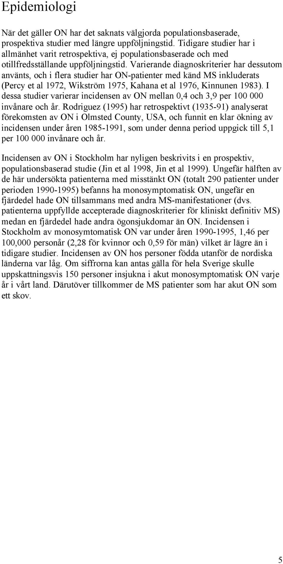 Varierande diagnoskriterier har dessutom använts, och i flera studier har ON-patienter med känd MS inkluderats (Percy et al 1972, Wikström 1975, Kahana et al 1976, Kinnunen 1983).