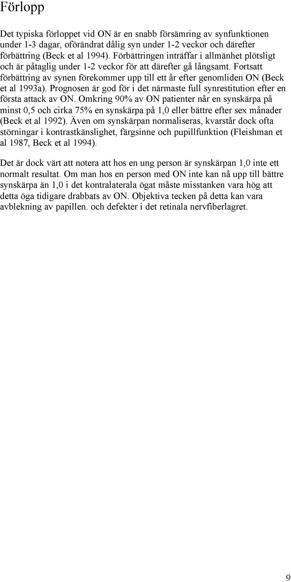 Fortsatt förbättring av synen förekommer upp till ett år efter genomliden ON (Beck et al 1993a). Prognosen är god för i det närmaste full synrestitution efter en första attack av ON.