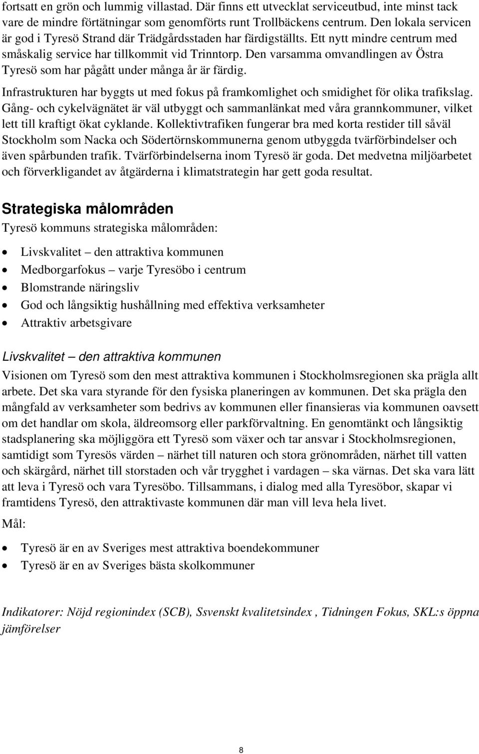 Den varsamma omvandlingen av Östra Tyresö som har pågått under många år är färdig. Infrastrukturen har byggts ut med fokus på framkomlighet och smidighet för olika trafikslag.