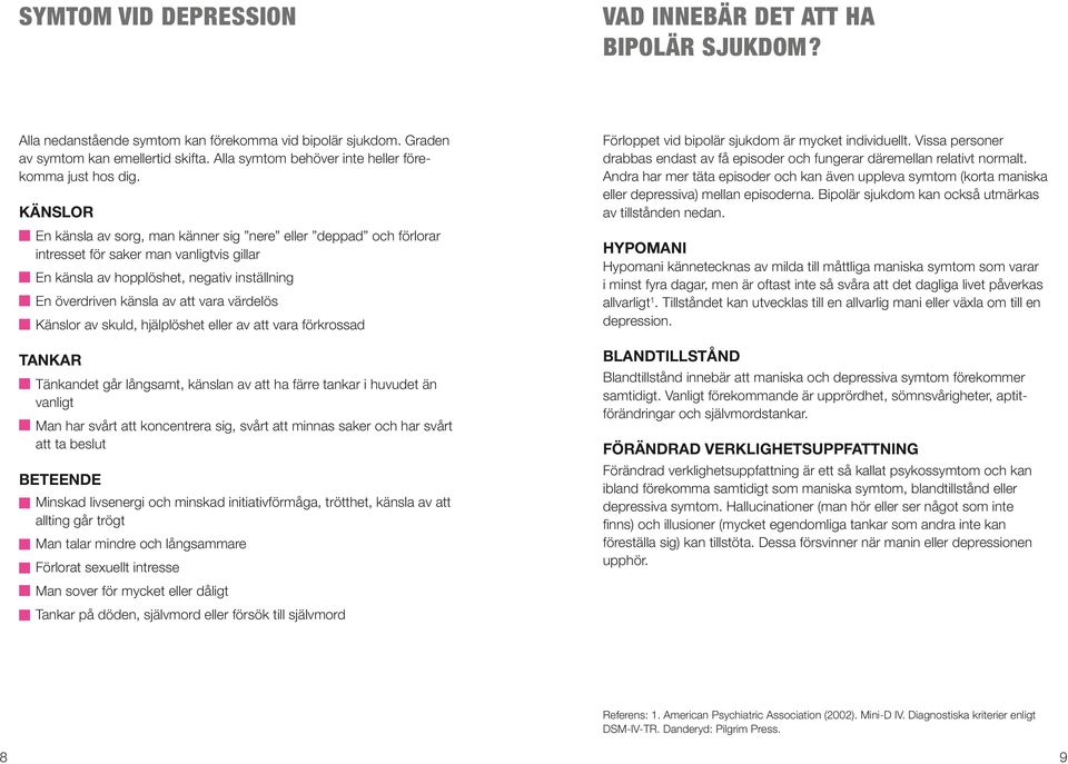 Känslor En känsla av sorg, man känner sig nere eller deppad och förlorar intresset för saker man vanligtvis gillar En känsla av hopplöshet, negativ inställning En överdriven känsla av att vara