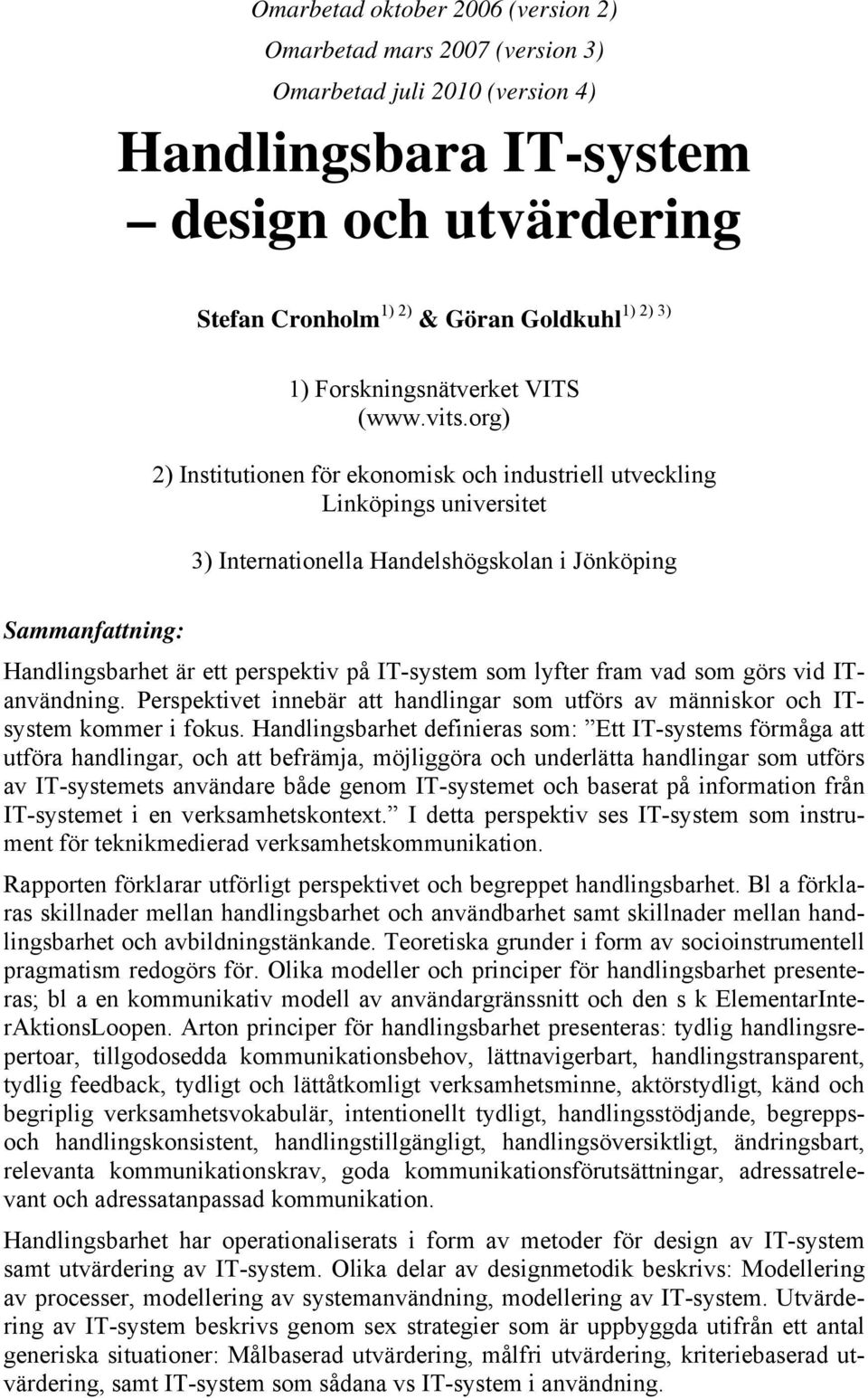 org) 2) Institutionen för ekonomisk och industriell utveckling Linköpings universitet 3) Internationella Handelshögskolan i Jönköping Sammanfattning: Handlingsbarhet är ett perspektiv på IT-system