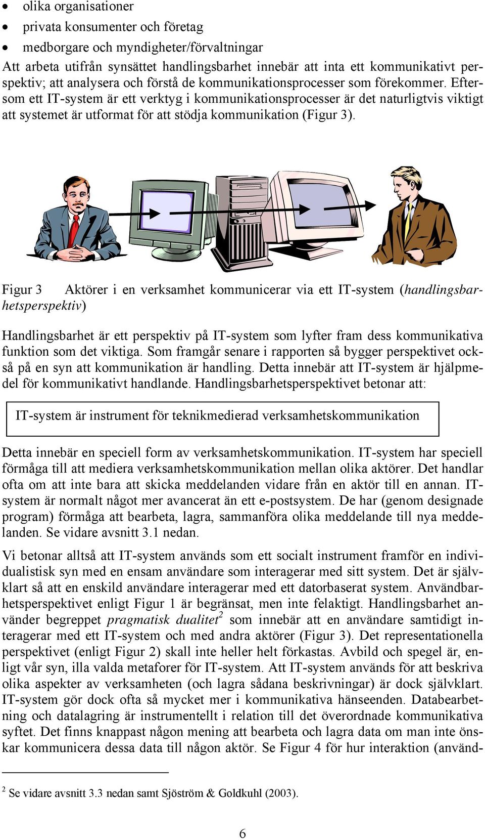 Eftersom ett IT-system är ett verktyg i kommunikationsprocesser är det naturligtvis viktigt att systemet är utformat för att stödja kommunikation (Figur 3).