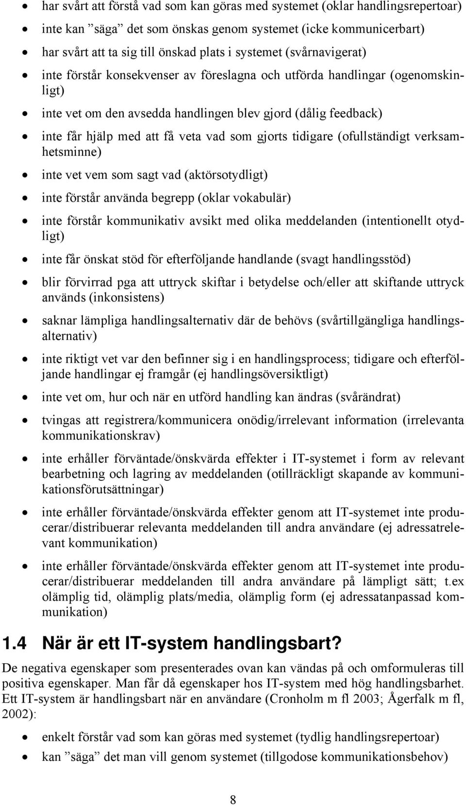 gjorts tidigare (ofullständigt verksamhetsminne) inte vet vem som sagt vad (aktörsotydligt) inte förstår använda begrepp (oklar vokabulär) inte förstår kommunikativ avsikt med olika meddelanden