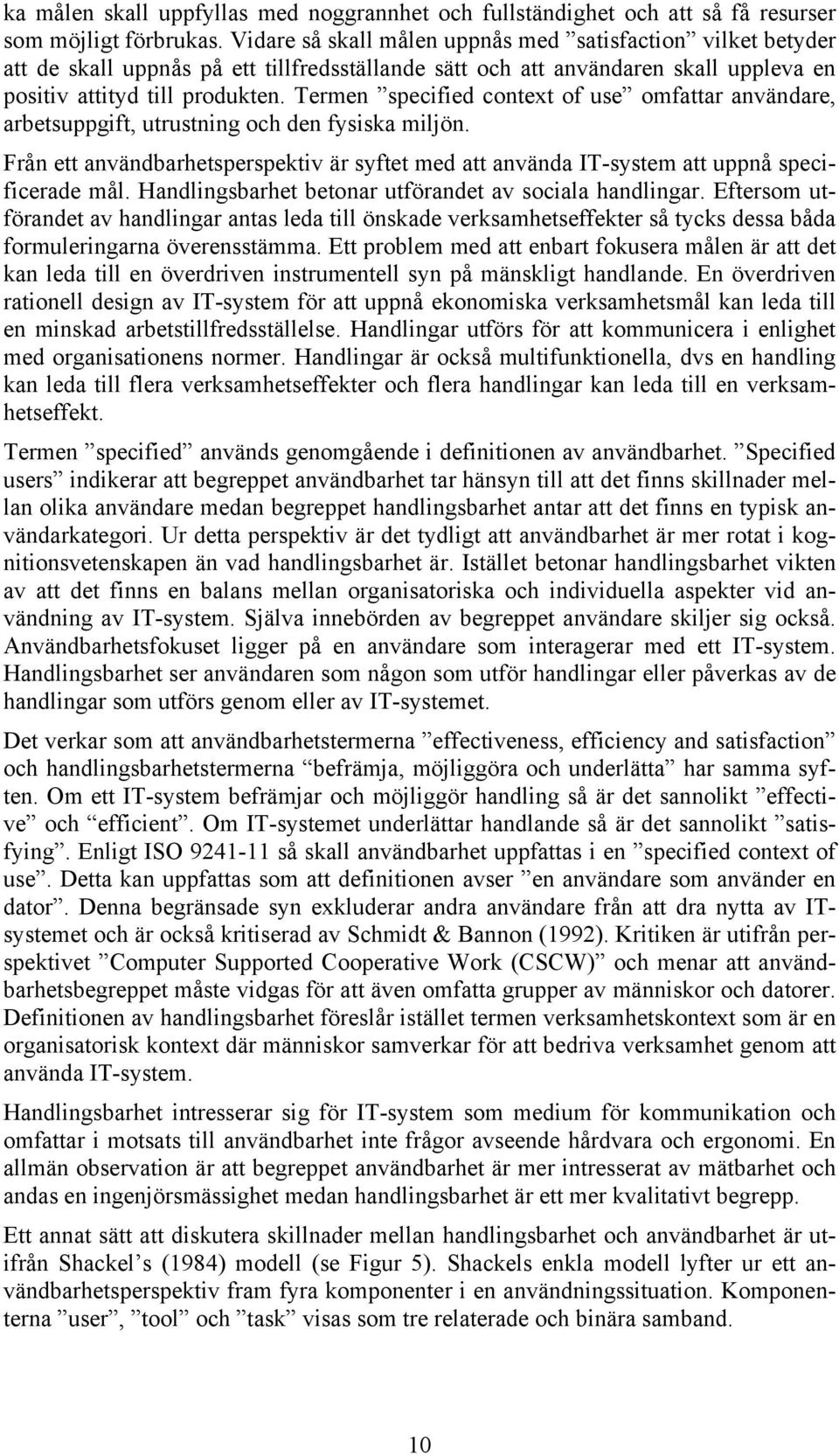 Termen specified context of use omfattar användare, arbetsuppgift, utrustning och den fysiska miljön. Från ett användbarhetsperspektiv är syftet med att använda IT-system att uppnå specificerade mål.