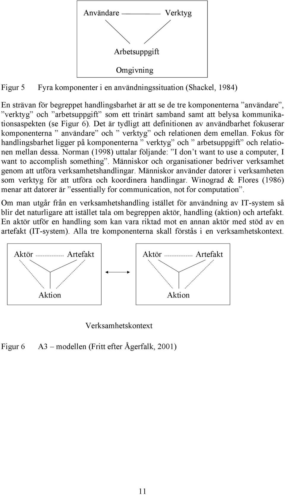 Det är tydligt att definitionen av användbarhet fokuserar komponenterna användare och verktyg och relationen dem emellan.