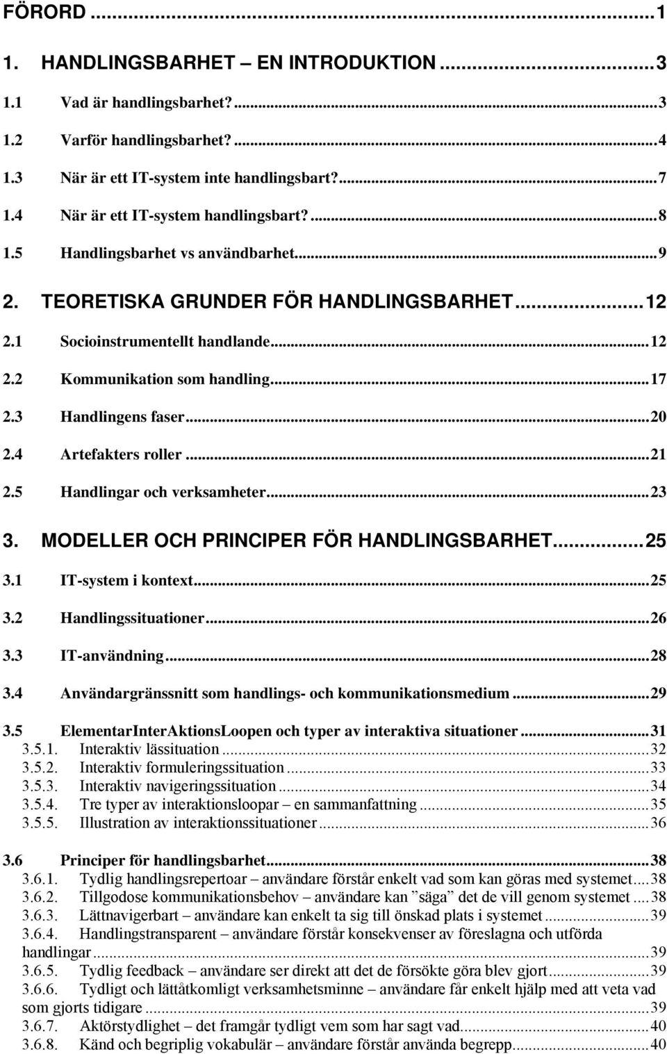 ..17 2.3 Handlingens faser...20 2.4 Artefakters roller...21 2.5 Handlingar och verksamheter...23 3. MODELLER OCH PRINCIPER FÖR HANDLINGSBARHET...25 3.1 IT-system i kontext...25 3.2 Handlingssituationer.