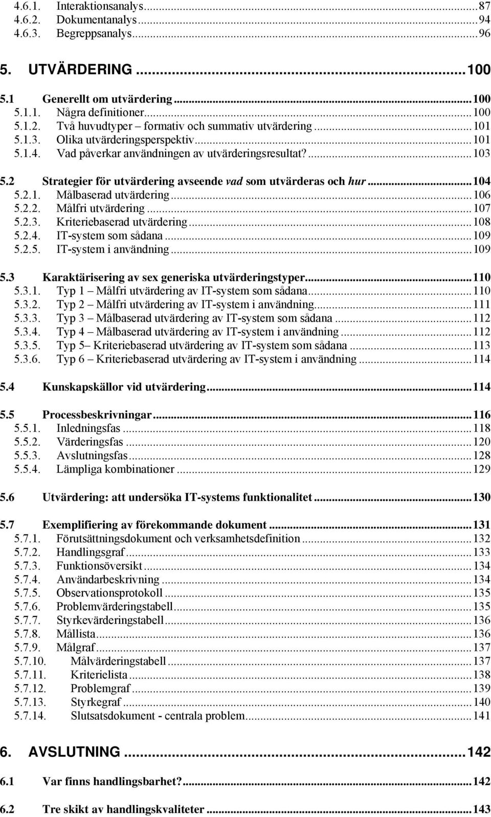 ..106 5.2.2. Målfri utvärdering...107 5.2.3. Kriteriebaserad utvärdering...108 5.2.4. IT-system som sådana...109 5.2.5. IT-system i användning...109 5.3 Karaktärisering av sex generiska utvärderingstyper.