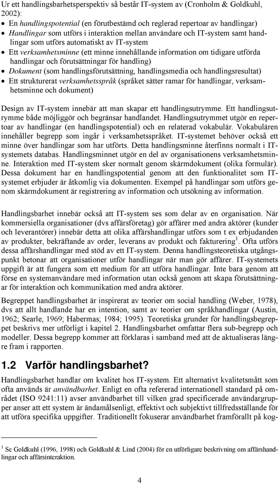 handling) Dokument (som handlingsförutsättning, handlingsmedia och handlingsresultat) Ett strukturerat verksamhetsspråk (språket sätter ramar för handlingar, verksamhetsminne och dokument) Design av