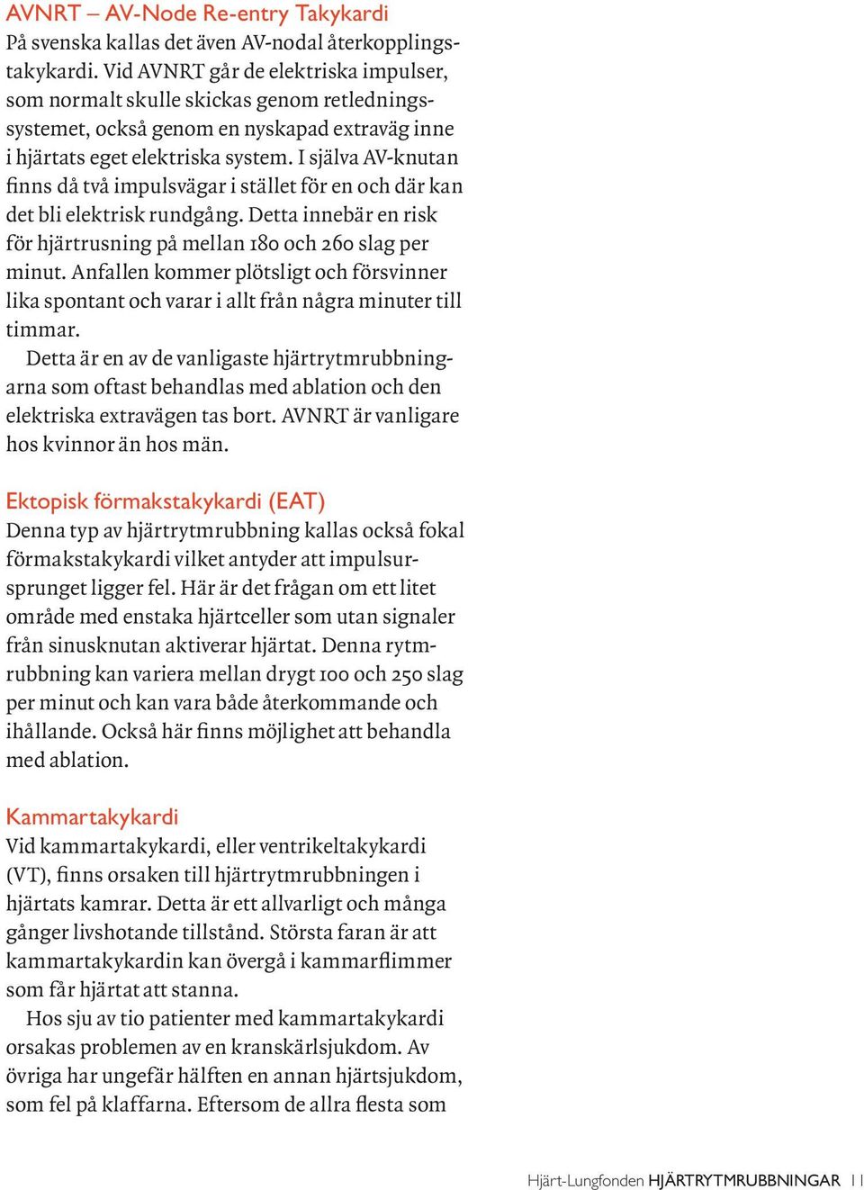 I själva AV-knutan finns då två impulsvägar i stället för en och där kan det bli elektrisk rundgång. Detta innebär en risk för hjärtrusning på mellan 180 och 260 slag per minut.