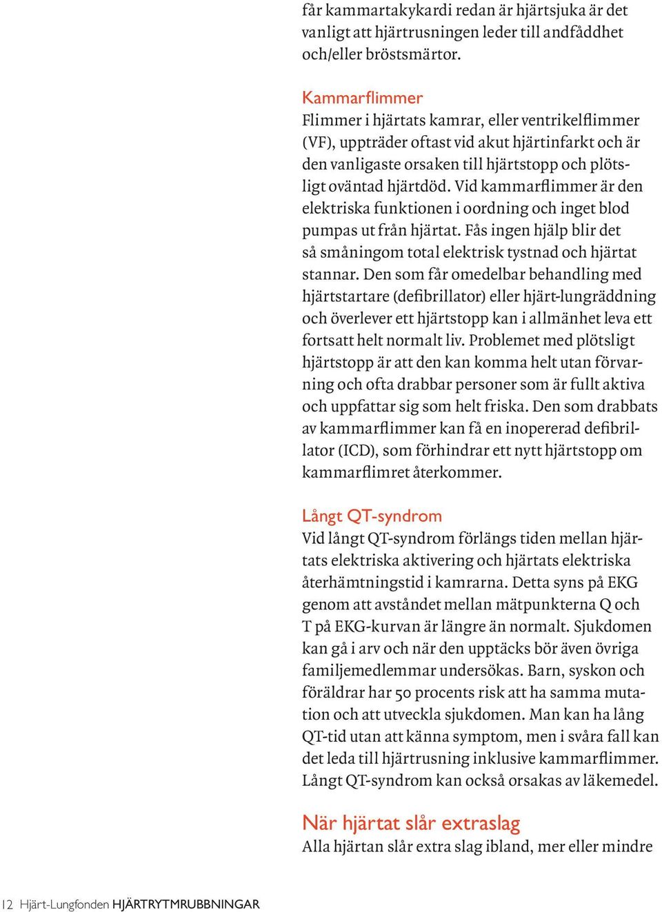 Vid kammarflimmer är den elektriska funktionen i oordning och inget blod pumpas ut från hjärtat. Fås ingen hjälp blir det så småningom total elektrisk tystnad och hjärtat stannar.