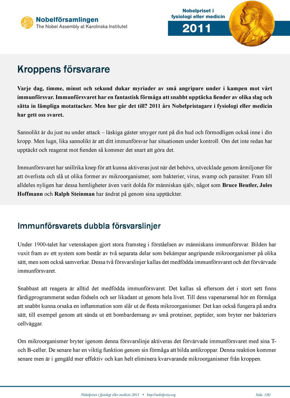 2011 års Nobelpristagare i fysiologi eller medicin har gett oss svaret. Sannolikt är du just nu under attack läskiga gäster smyger runt på din hud och förmodligen också inne i din kropp.