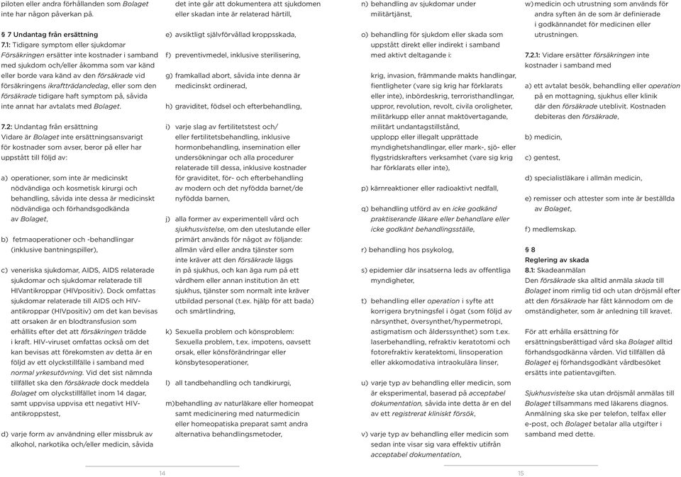 ikraftträdandedag, eller som den försäkrade tidigare haft symptom på, såvida inte annat har avtalats med Bolaget. 7.