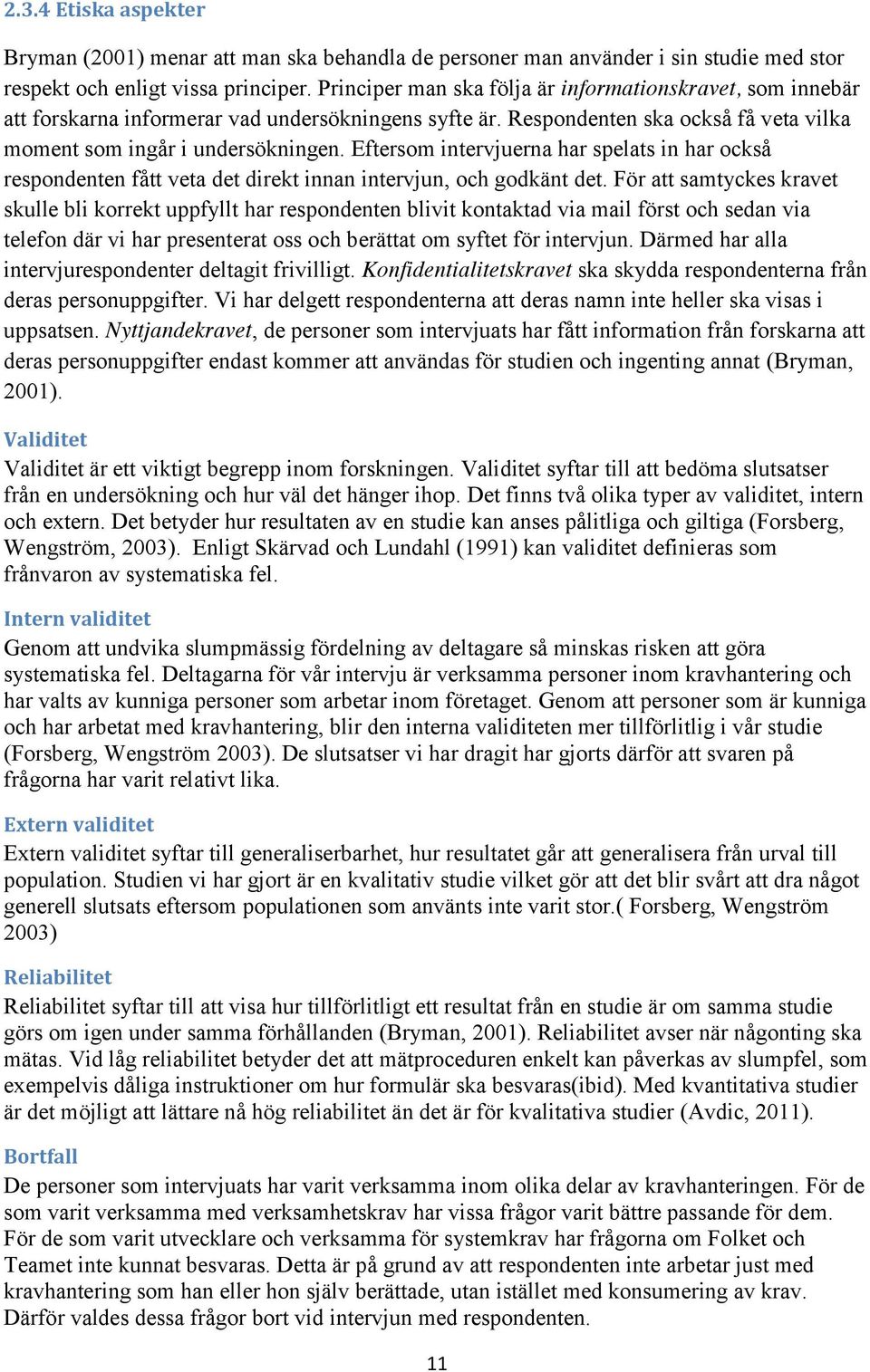 Eftersom intervjuerna har spelats in har också respondenten fått veta det direkt innan intervjun, och godkänt det.