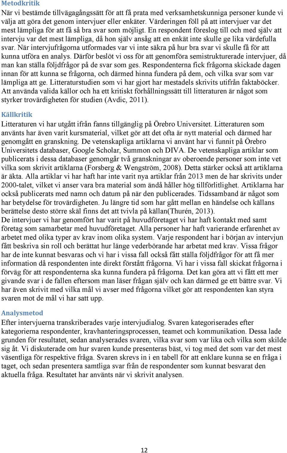 En respondent föreslog till och med själv att intervju var det mest lämpliga, då hon själv ansåg att en enkät inte skulle ge lika värdefulla svar.