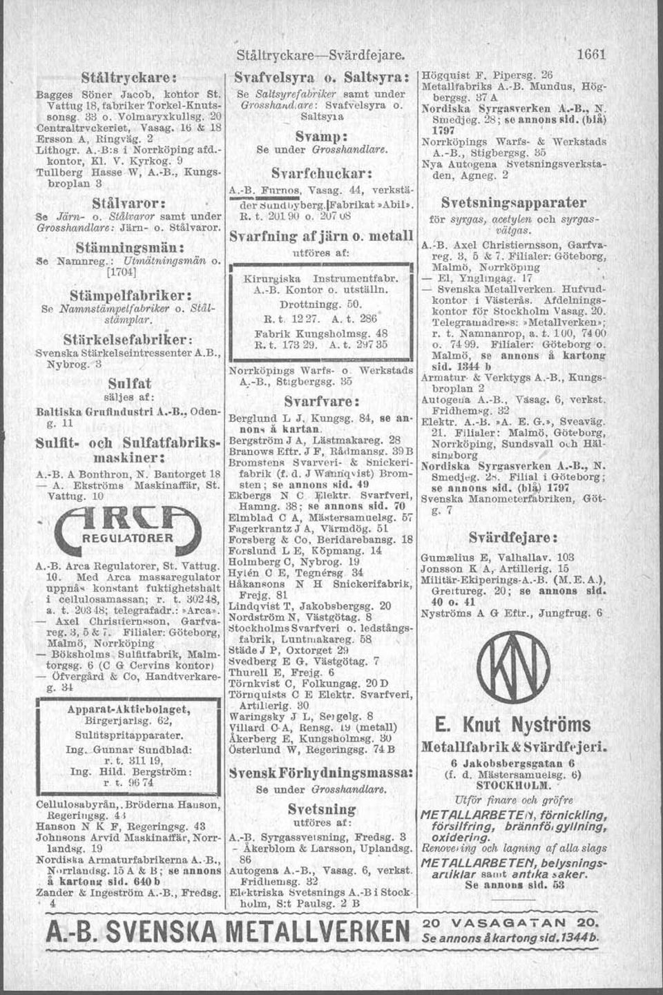 2u7 os för sywas, acetylen och syrgas- Grosshandlare: Järn- o. Stålvaror., vätgas. Svarfning af jiirn o. metall.stämnlngsmän : A.~B. Axel Christiernsson, Garfvareg. ;l, 5 & i.