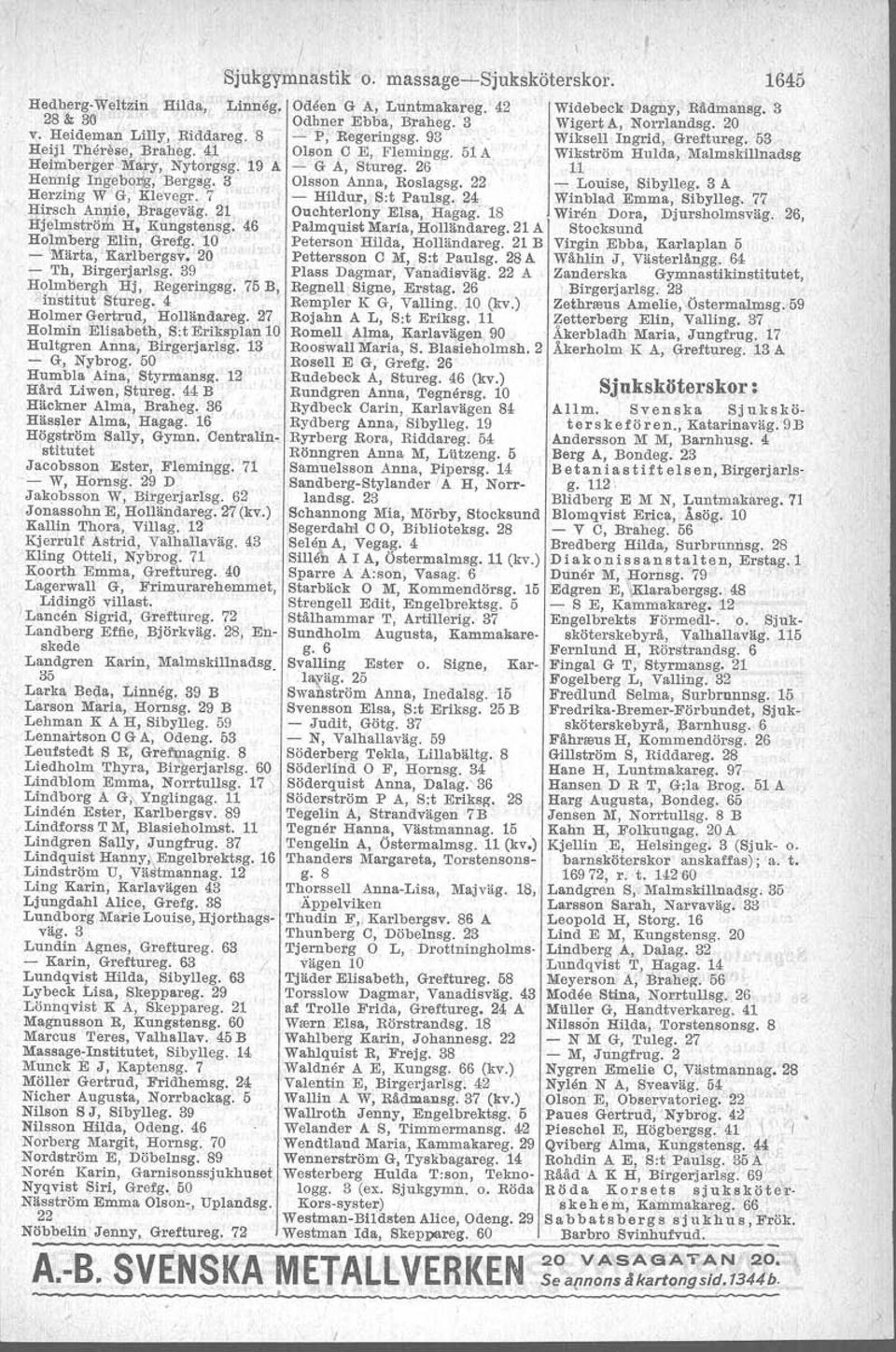 Holmer Gertrud, Holländareg. 27 Holmin Elisabeth, SotEriksplan 10 Hultgren Anna, Birgerjarlsg. 13 - G, Nybrog. 50 Humbia.Aina, Styrmans/(. 12 Härd Liwen, Stureg. 44 B Häckner Alma, Braheg.