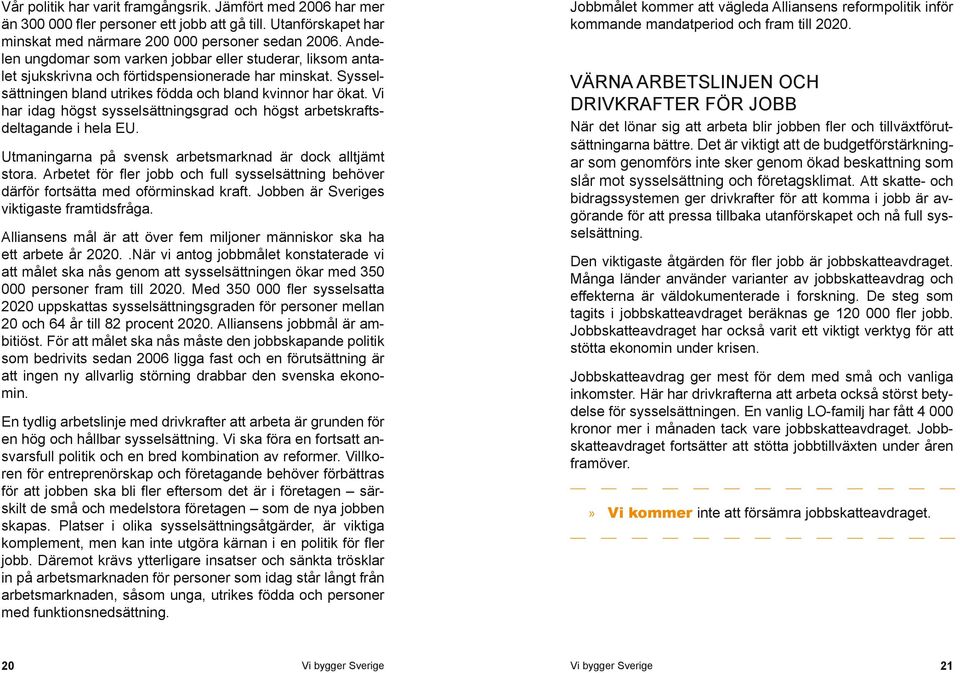 Vi har idag högst sysselsättningsgrad och högst arbetskraftsdeltagande i hela EU. Utmaningarna på svensk arbetsmarknad är dock alltjämt stora.