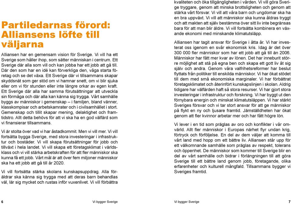 Ett Sverige där vi tillsammans skapar skyddsnät som ger stöd om vi hamnar snett, om vi blir sjuka eller om vi för stunden eller inte längre orkar av egen kraft.