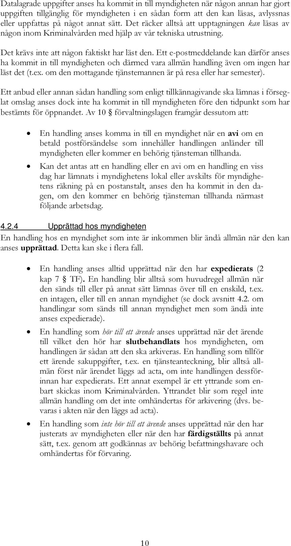 Ett e-postmeddelande kan därför anses ha kommit in till myndigheten och därmed vara allmän handling även om ingen har läst det (t.ex. om den mottagande tjänstemannen är på resa eller har semester).