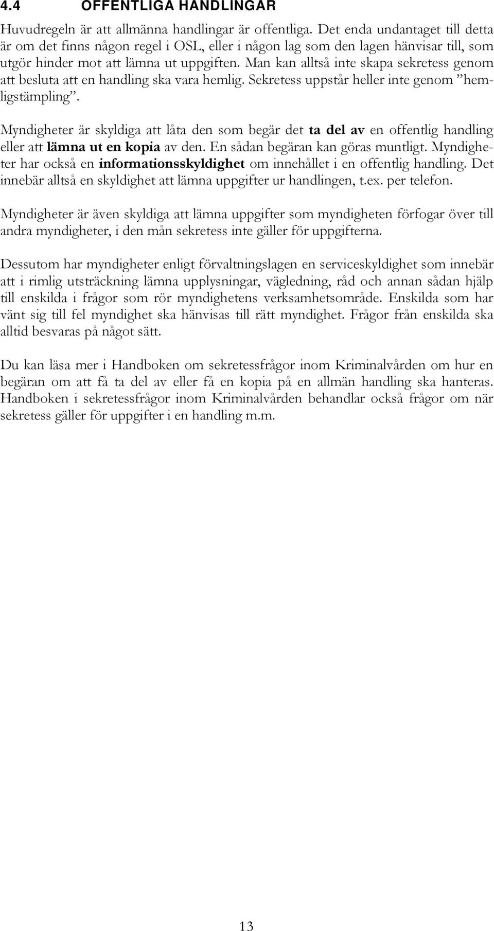 Man kan alltså inte skapa sekretess genom att besluta att en handling ska vara hemlig. Sekretess uppstår heller inte genom hemligstämpling.