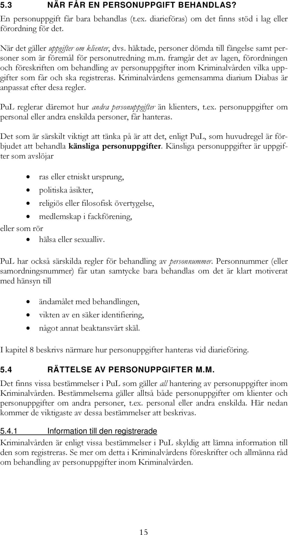 Kriminalvårdens gemensamma diarium Diabas är anpassat efter desa regler. PuL reglerar däremot hur andra personuppgifter än klienters, t.ex.