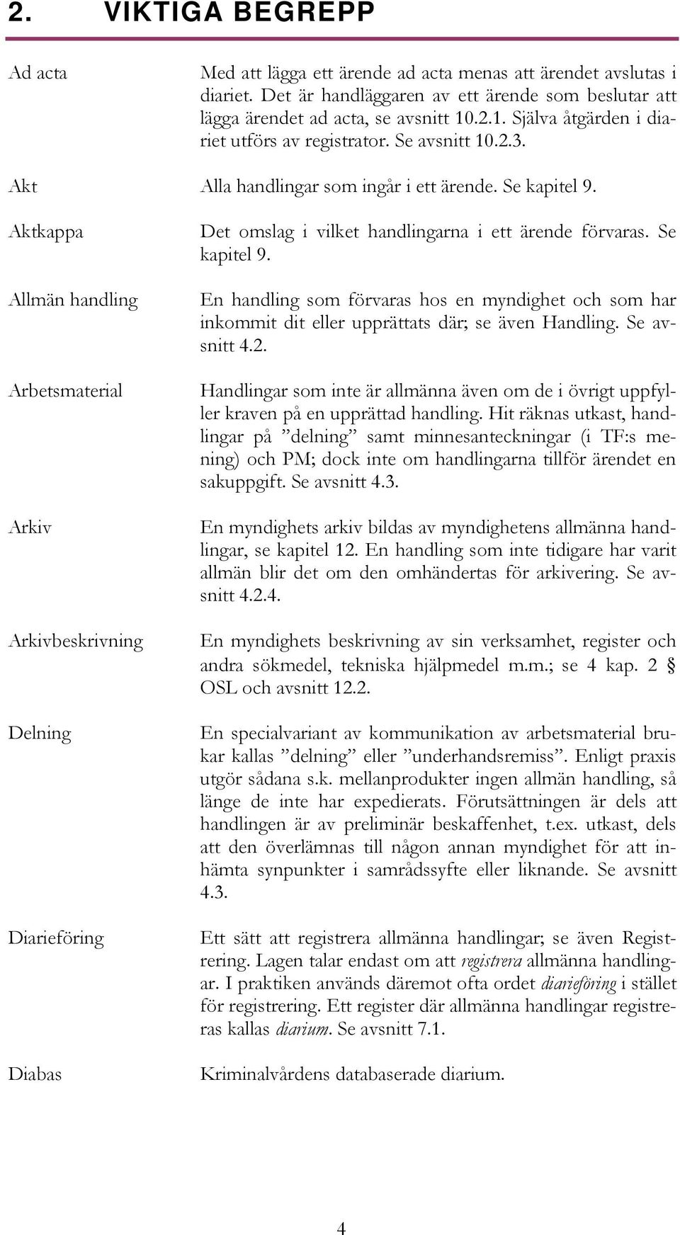 Aktkappa Allmän handling Arbetsmaterial Arkiv Arkivbeskrivning Delning Diarieföring Diabas Det omslag i vilket handlingarna i ett ärende förvaras. Se kapitel 9.