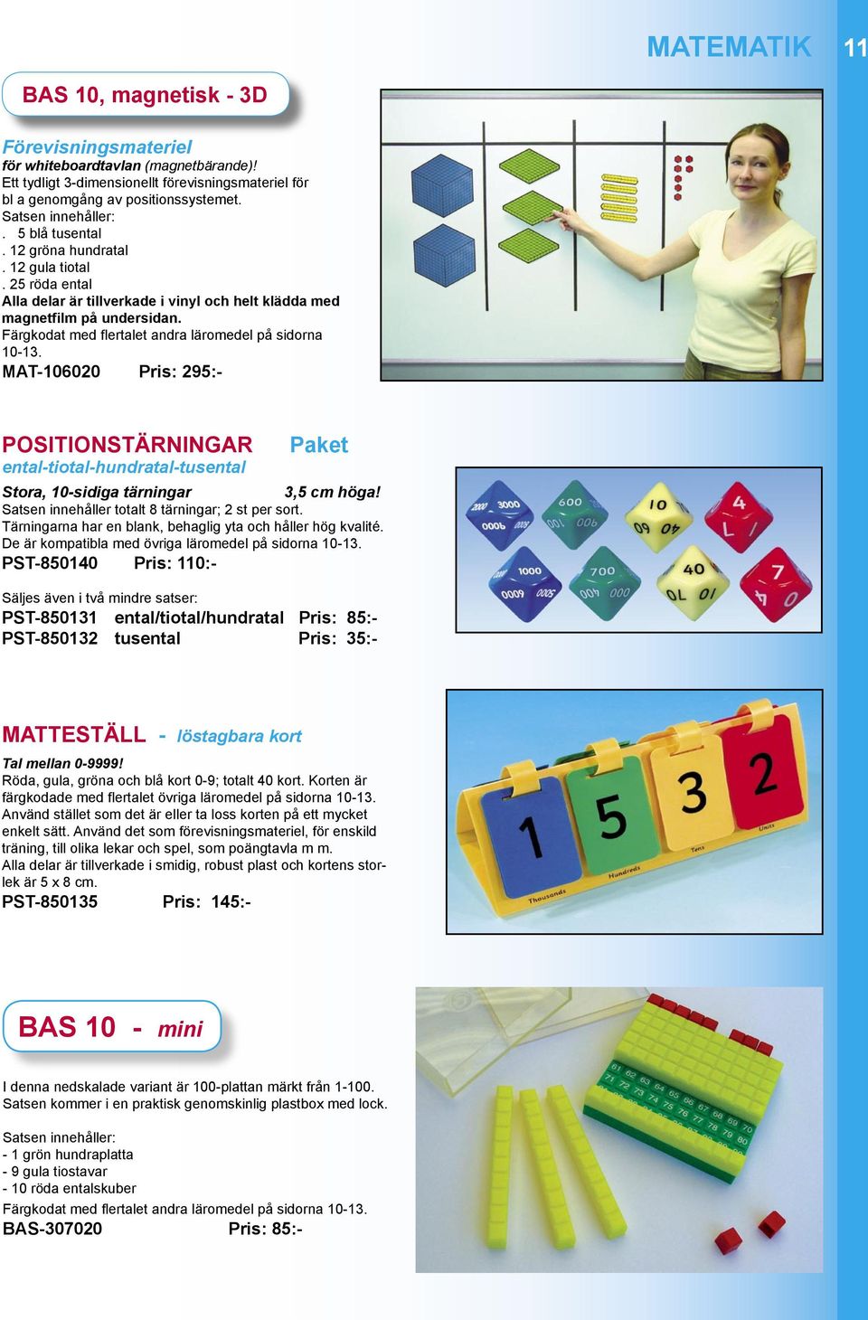 Färgkodat med flertalet andra läromedel på sidorna 10-13. MAT-106020 Pris: 295:- POSITIONSTÄRNINGAR ental-tiotal-hundratal-tusental Paket Stora, 10-sidiga tärningar 3,5 cm höga!