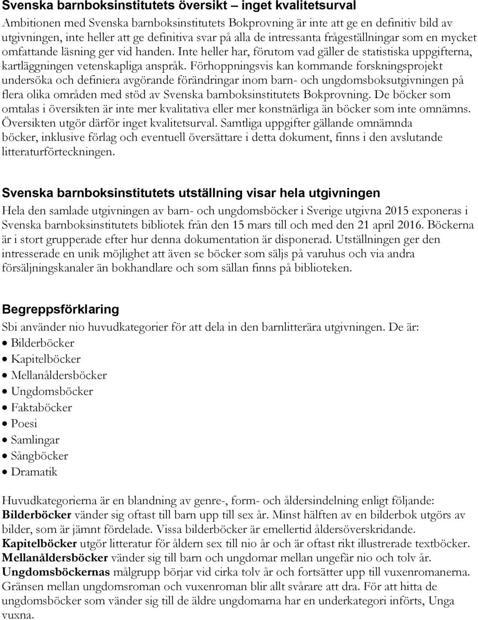 Förhoppningsvis kan kommande forskningsprojekt undersöka och definiera avgörande förändringar inom barn- och ungdomsboksutgivningen på flera olika områden med stöd av Svenska barnboksinstitutets