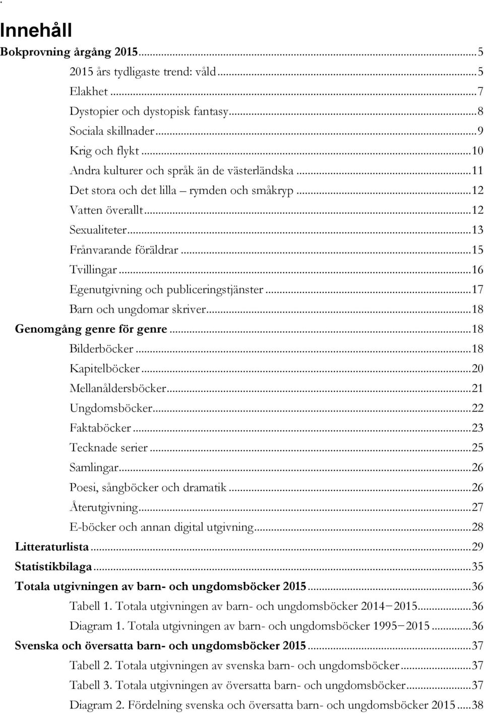 .. 16 Egenutgivning och publiceringstjänster... 17 Barn och ungdomar skriver... 18 Genomgång genre för genre... 18 Bilderböcker... 18 Kapitelböcker... 20 Mellanåldersböcker... 21 Ungdomsböcker.